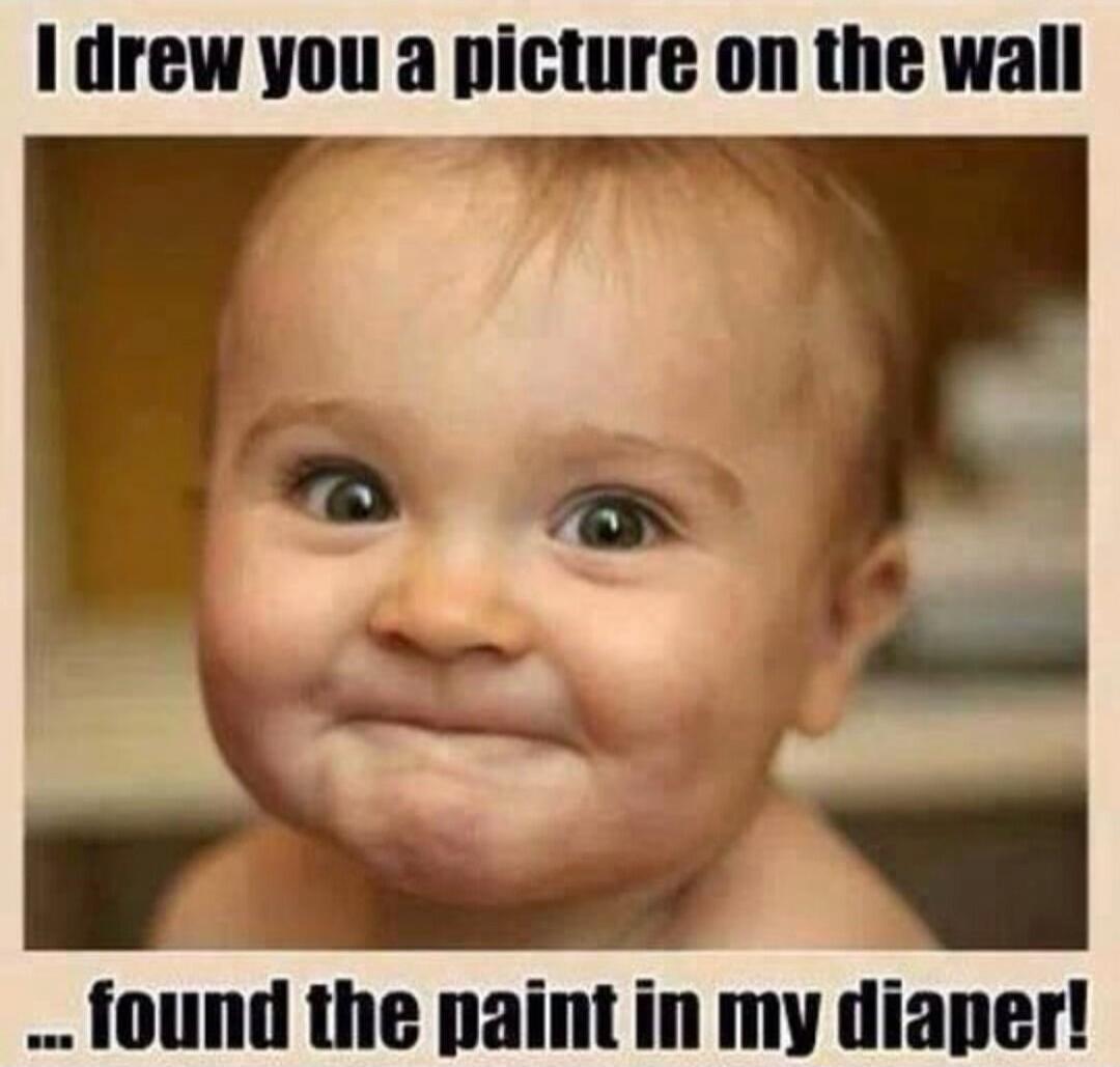 I drew you a picture on the wall ... found the paint in my diaper!