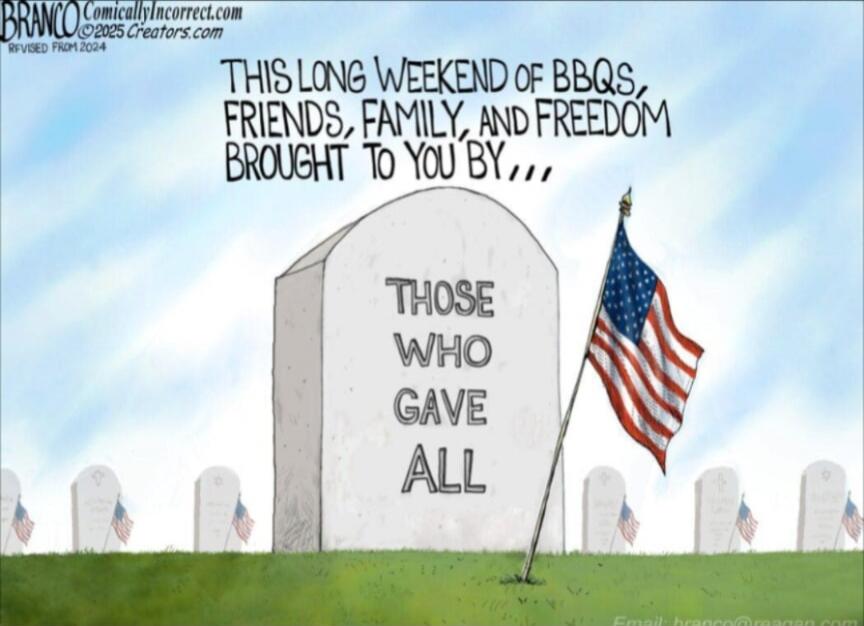 BRANCO ComicallyIncorrect.com ©2025 Creators.com REVISED FROM 2024 THIS LONG WEEKEND OF BBQS, FRIENDS, FAMILY, AND FREEDOM BROUGHT TO YOU BY... THOSE WHO GAVE ALL