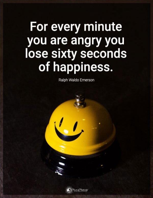 For every minute you are angry you lose sixty seconds of happiness. Ralph Waldo Emerson