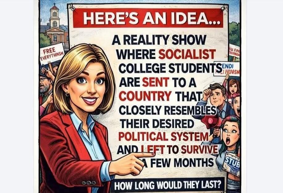 HERE'S AN IDEA... A REALITY SHOW WHERE SOCIALIST COLLEGE STUDENTS ARE SENT TO A COUNTRY THAT CLOSELY RESEMBLES THEIR DESIRED POLITICAL SYSTEM AND LEFT TO SURVIVE A FEW MONTHS. HOW LONG WOULD THEY LAST? Signs in background: FREE EVERYTHINGISM, ENDI HUMSM, STUB.