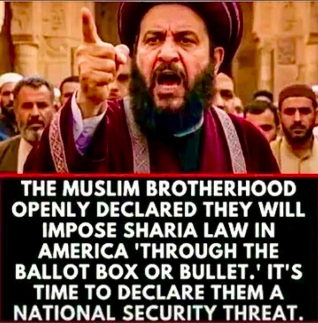 THE MUSLIM BROTHERHOOD OPENLY DECLARED THEY WILL IMPOSE SHARIA LAW IN AMERICA 'THROUGH THE BALLOT BOX OR BULLET.' IT'S TIME TO DECLARE THEM A NATIONAL SECURITY THREAT.