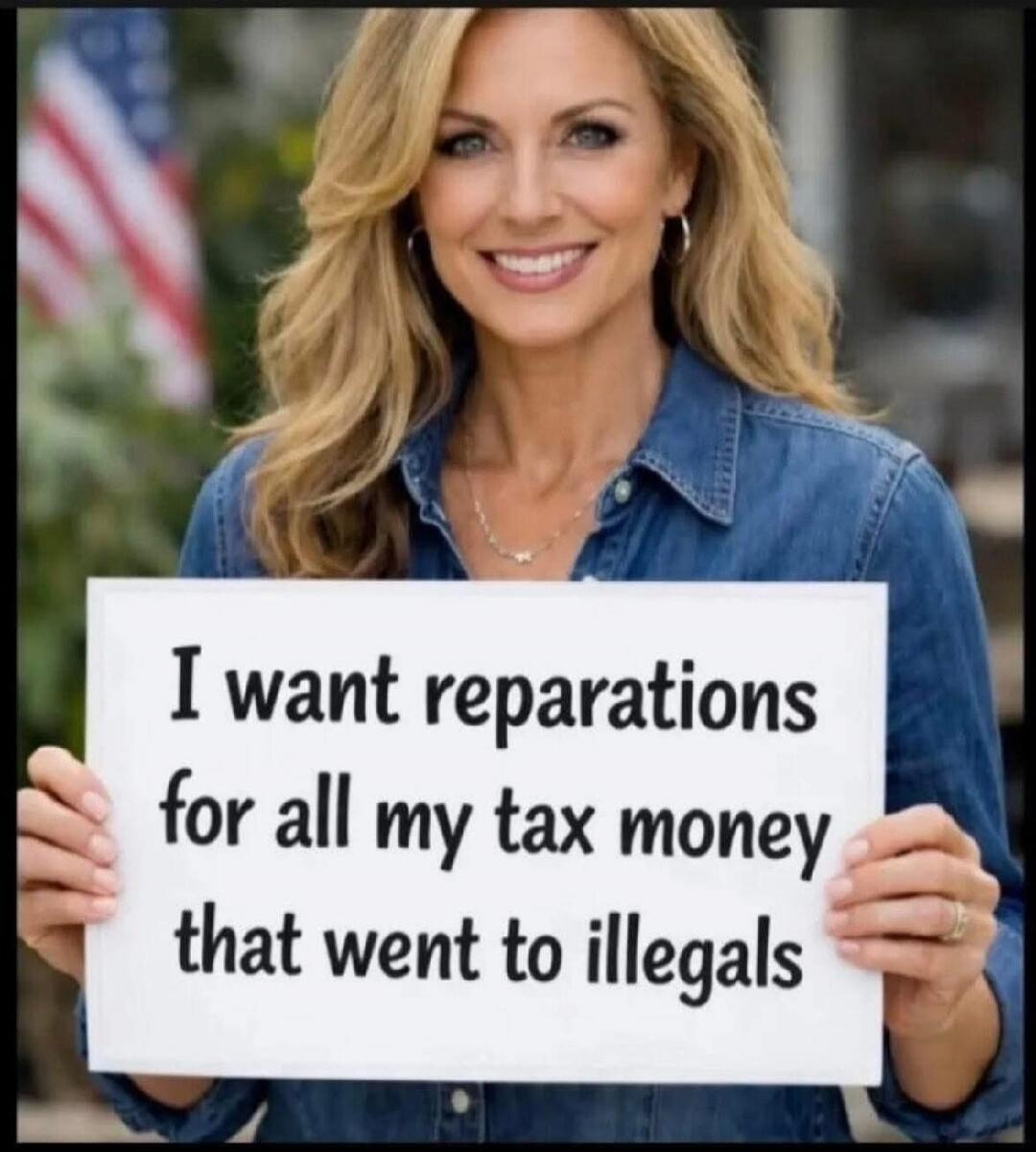I want reparations for all my tax money that went to illegals