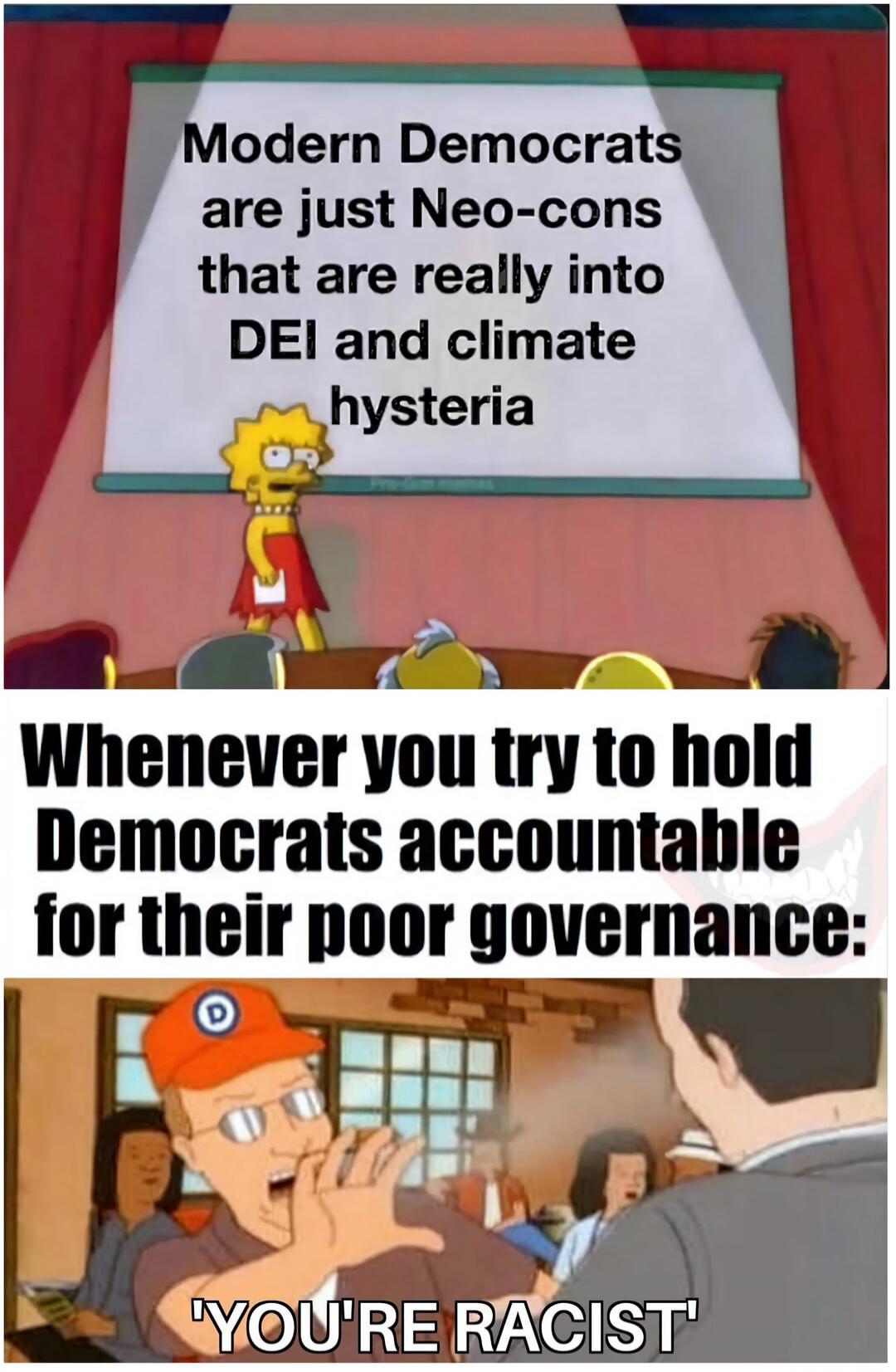 Modern Democrats are just Neo-cons that are really into DEI and climate hysteria. Whenever you try to hold Democrats accountable for their poor governance: 'YOU'RE RACIST'