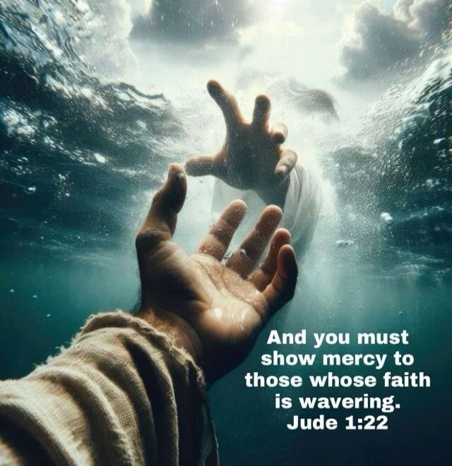 And you must show mercy to those whose faith is wavering. Jude 1:22