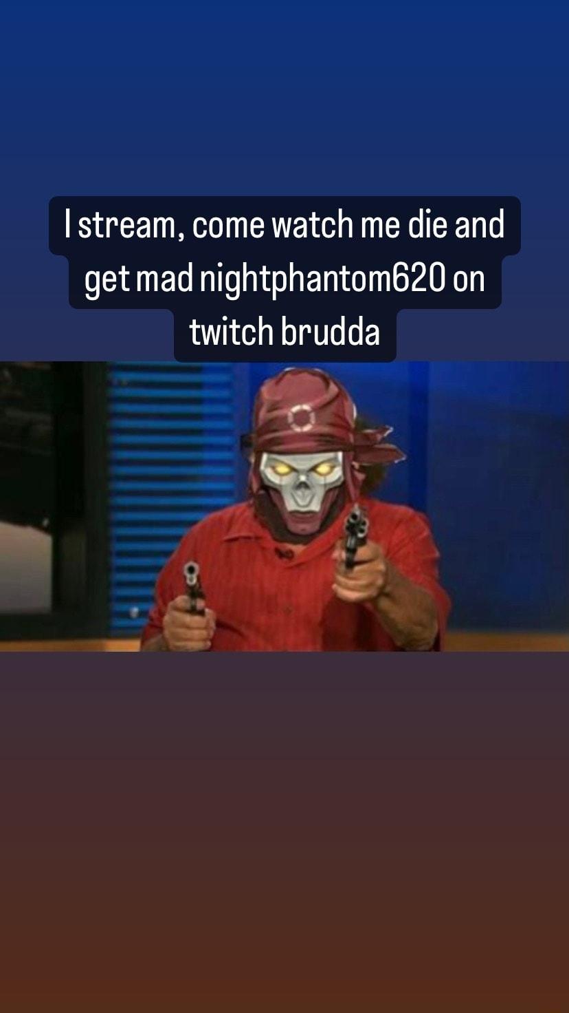 stream come watch me die and get mad nightphantom620 on twitch brudda sTa el 7