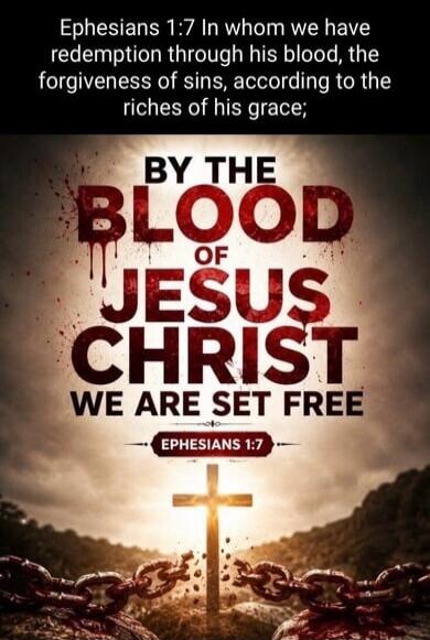 Ephesians 1:7 In whom we have redemption through his blood, the forgiveness of sins, according to the riches of his grace; BY THE BLOOD OF JESUS CHRIST WE ARE SET FREE EPHESIANS 1:7