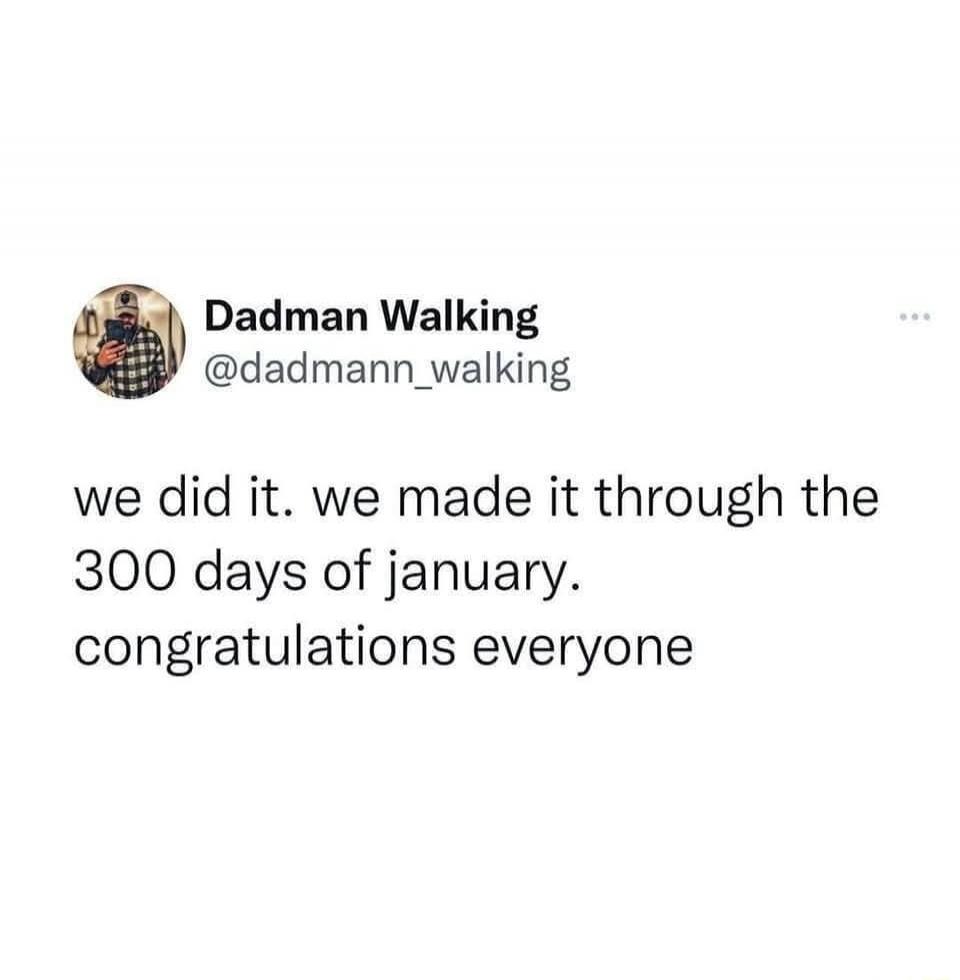 we did it. we made it through the 300 days of january. congratulations everyone