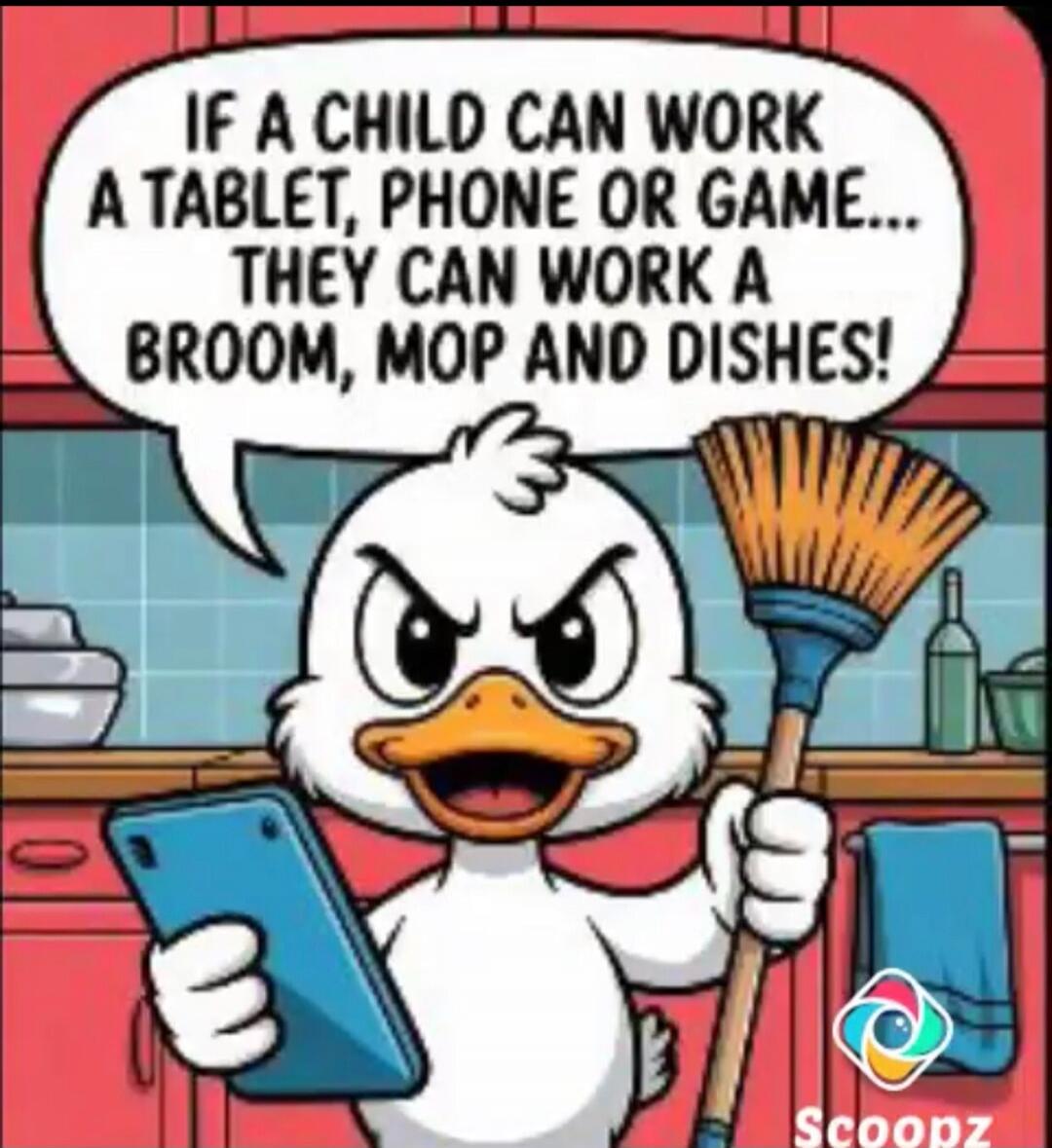 IF A CHILD CAN WORK A TABLET, PHONE OR GAME... THEY CAN WORK A BROOM, MOP AND DISHES!