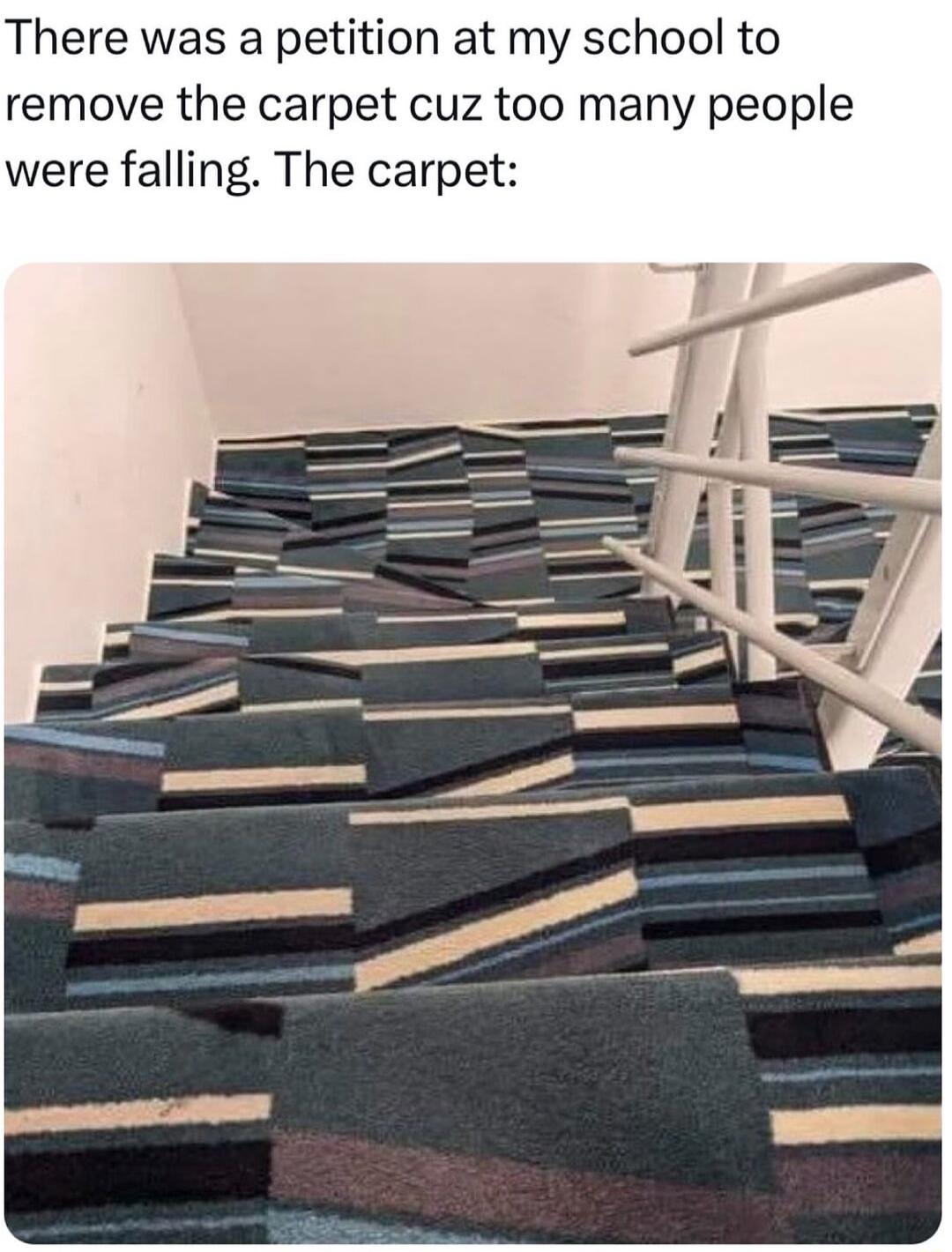 There was a petition at my school to remove the carpet cuz too many people were falling The carpet
