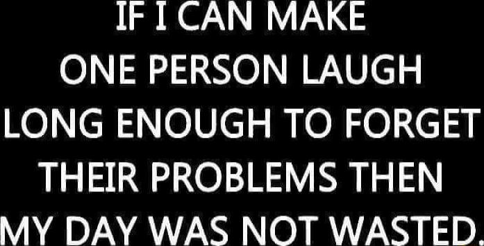 IF I CAN MAKE ONE PERSON LAUGH KocReVcI mioN ol c3 THEIR PROBLEMS THEN YAZ N A OIR 7 N1 1