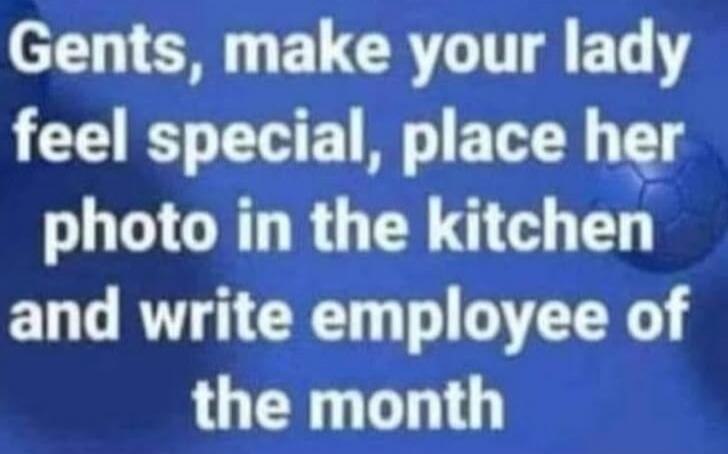 Gents, make your lady feel special, place her photo in the kitchen and write employee of the month