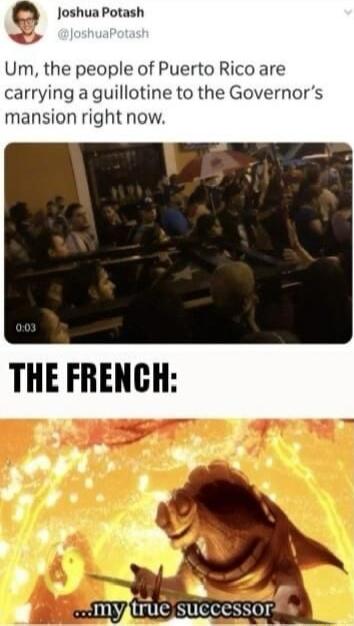 Joshua Potash Um the people of Puerto Rico are carrying a guillotine to the Governors mansion right now THE FRENCH