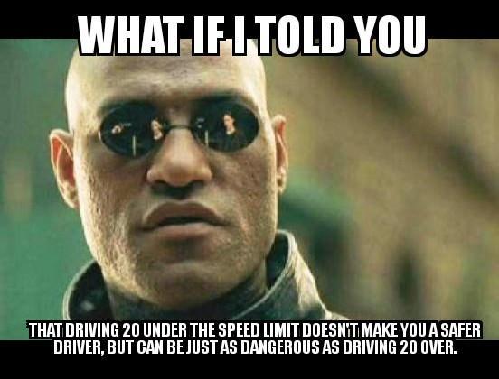 UL ATAR LA THAT DRIVING 20 UNDER THE SPEED LIMIT DOESNT MAKE YOU A SAFER DRIVER BUT GAN BE JUSTAS DANGEROUS AS DRIVING 20 OVER