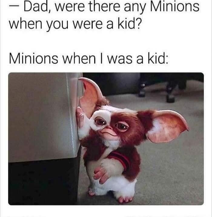 Dad, were there any Minions when you were a kid? Minions when I was a kid:
