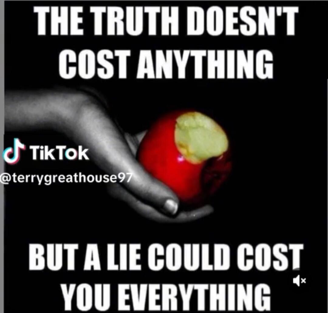 THE TRUTH DOESN'T COST ANYTHING
BUT A LIE COULD COST YOU EVERYTHING
TikTok @terrygreathouse97
