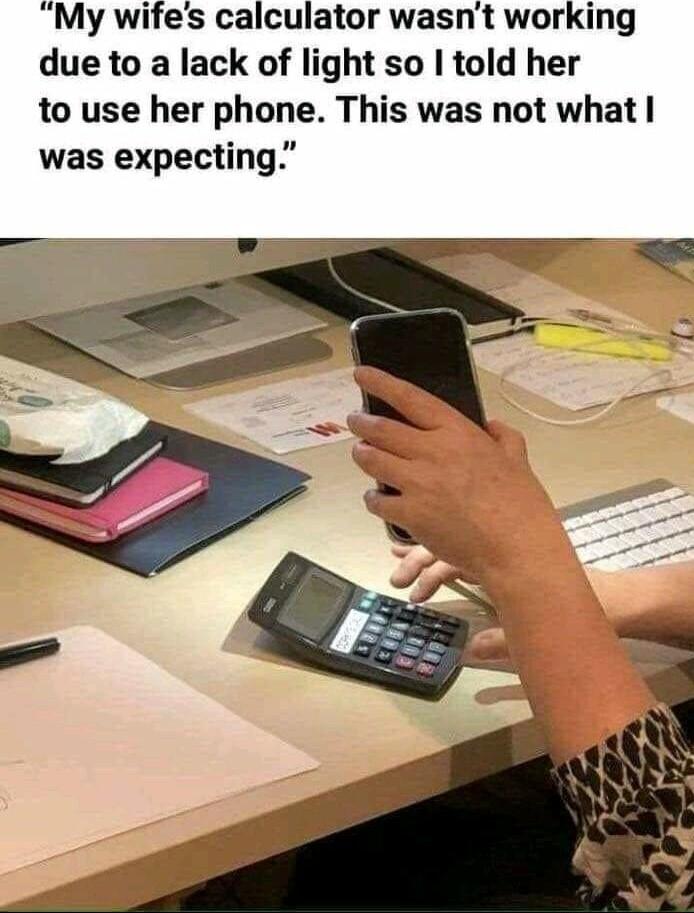 My wifes calculator wasnt working due to a lack of light so I told her to use her phone This was not what was expecting