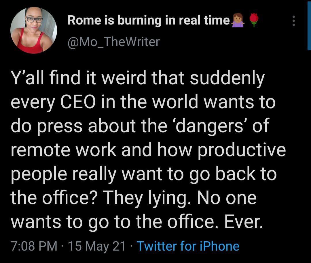 Rome is burning in real time Y LTy Yall find it weird that suddenly every CEO in the world wants to o o N o ISIS o Jo V 1 L Wa g o T ESNo remote work and how productive LTSI R CCELVAVET i oMo o N o l o the office They lying No one WET R N e o R o R l No 1 oI RN AVT 708 PM 15 May 21 Twitter for iPhone