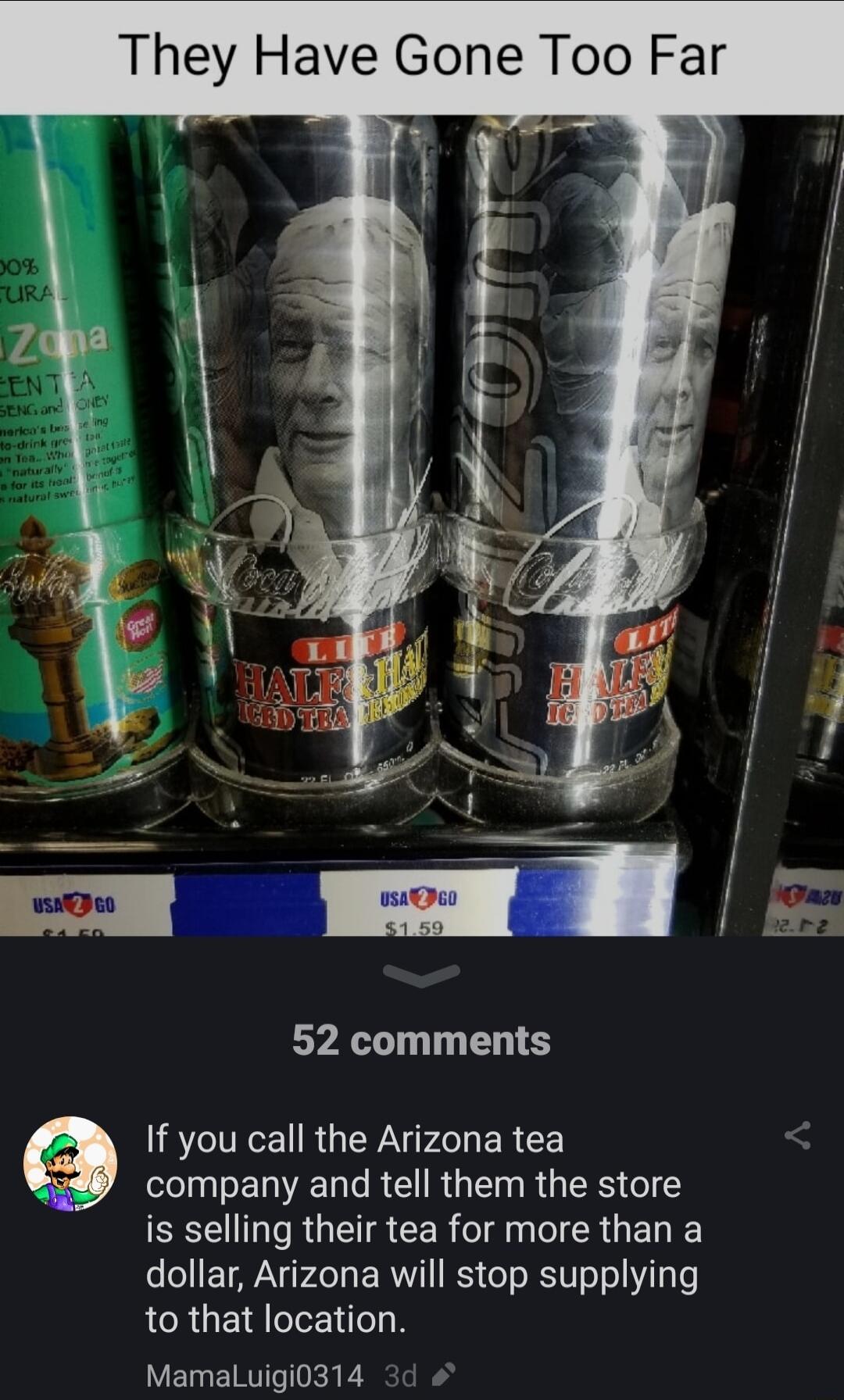 Q 52 comments If you call the Arizona tea company and tell them the store is selling their tea for more than a dollar Arizona will stop supplying LCRUELEIN Mamaluigi0314