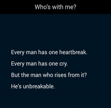 Who's with me? Every man has one heartbreak. Every man has one cry. But the man who rises from it? He's unbreakable.
