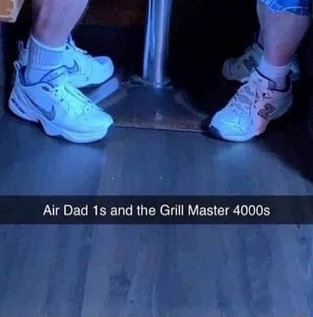 Air Dad 1s and the Grill Master 4000s