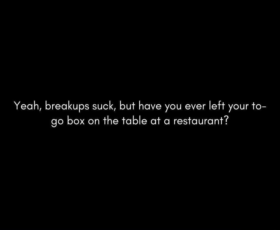 Yeah, breakups suck, but have you ever left your to-go box on the table at a restaurant?