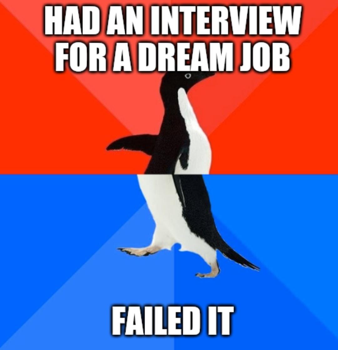 HAD AN INTERVIEW FORADREAM JOB X A FAILED IT