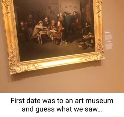 First date was to an art museum and guess what we saw