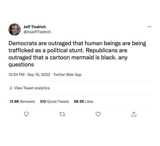 Joff Tiodrich itsloffTiedrich Democrats are outraged that human beings are being trafficked as a political stunt Republicans are outraged that a cartoon mermaid is black any questions 1254 PM Sop 16 2022 Twitter Web App 1l View Twest analytcs 138K Rotweats 310 Quota Twests 682K Likes Q et 9 2