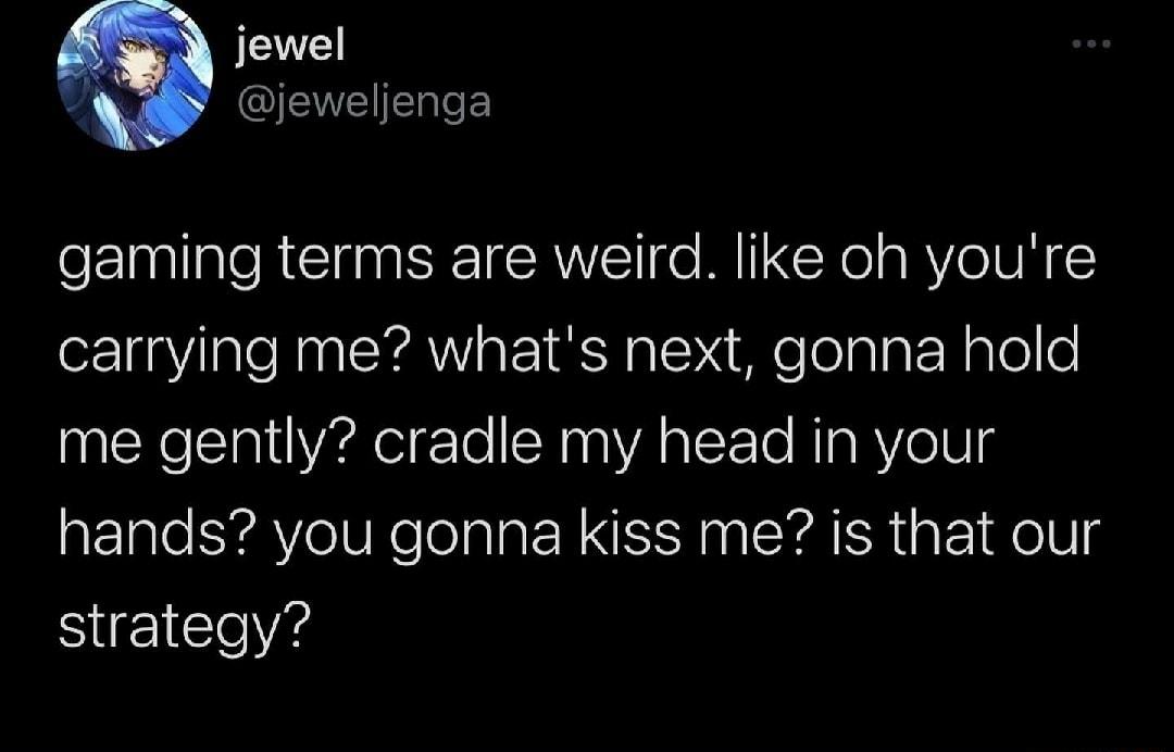 jewel jeweljenga gaming terms are weird like oh youre carrying me whats next gonna hold me gently cradle my head in your hands you gonna kiss me is that our strategy