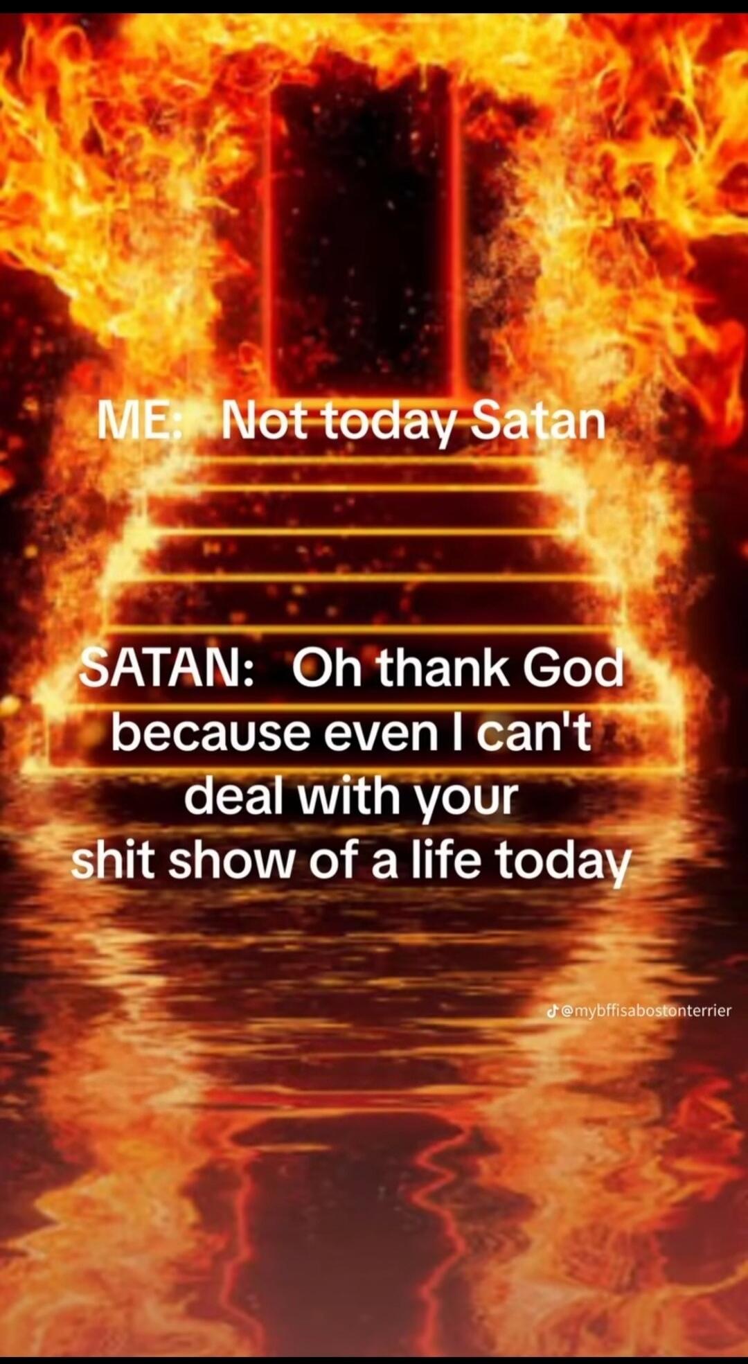 ME: Not today Satan SATAN: Oh thank God because even I can't deal with your shit show of a life today
