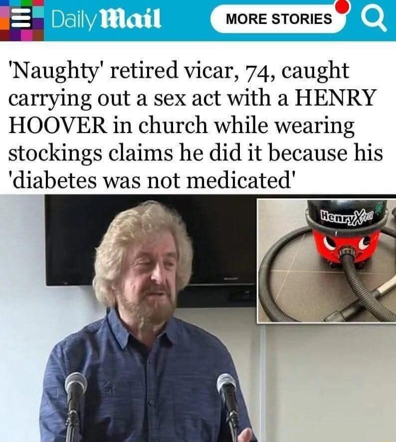 E MORE STQRIES Naughty retired vicar 74 caught carrying out a sex act with a HENRY HOOVER in church while wearing stockings claims he did it because his diabetes was not medicated