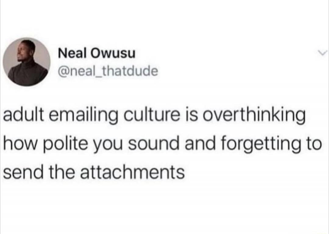 Neal Owusu @neal_thatdude adult emailing culture is overthinking how polite you sound and forgetting to send the attachments
