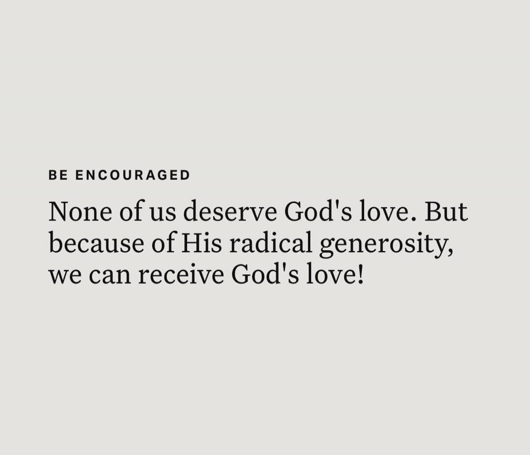 BE ENCOURAGED None of us deserve God's love. But because of His radical generosity, we can receive God's love!