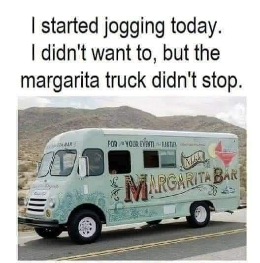 started jogging today didnt want to but the margarita truck didnt stop