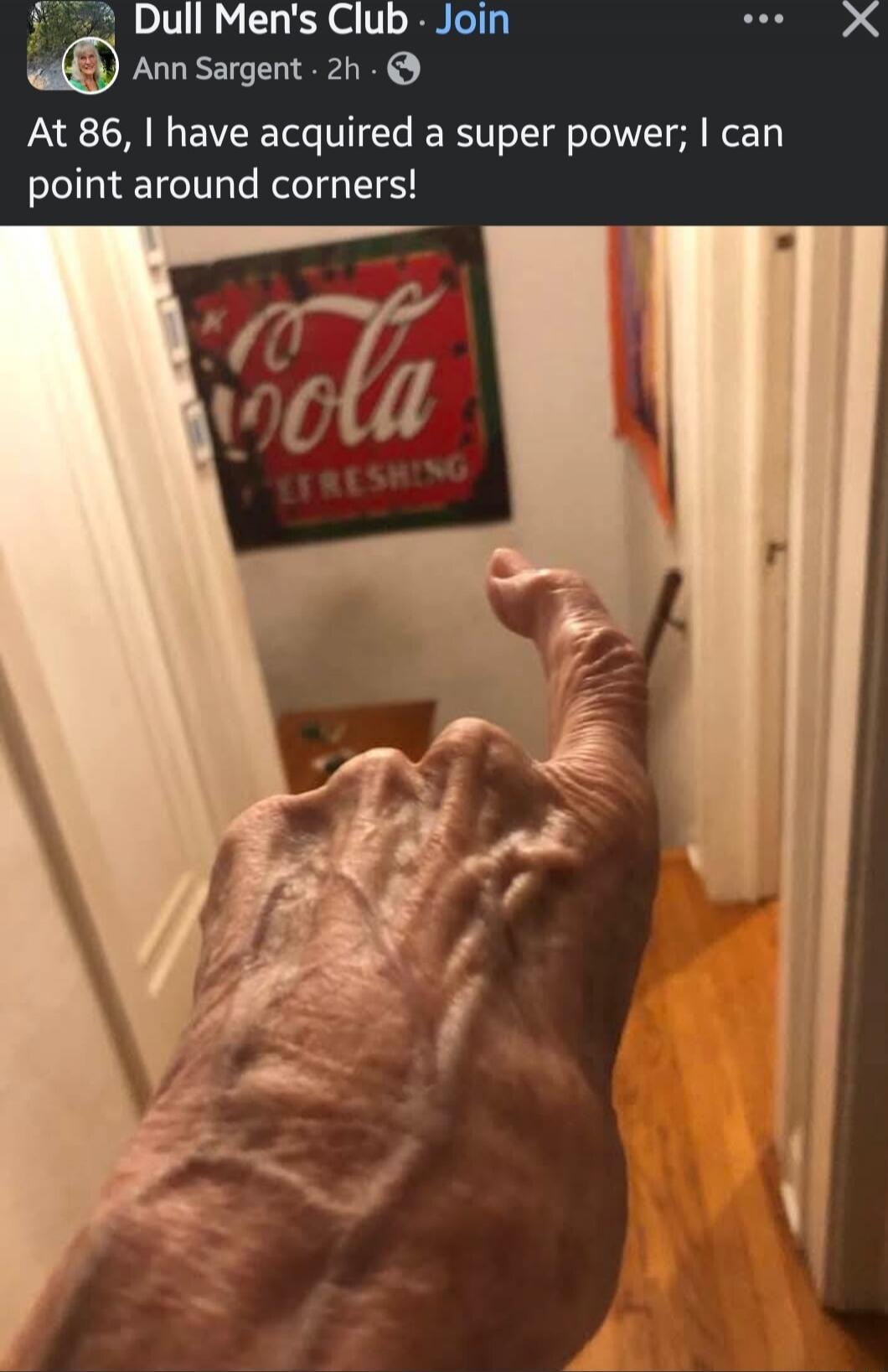 Dull Men's Club • Join Ann Sargent • 2h • At 86, I have acquired a super power; I can point around corners!