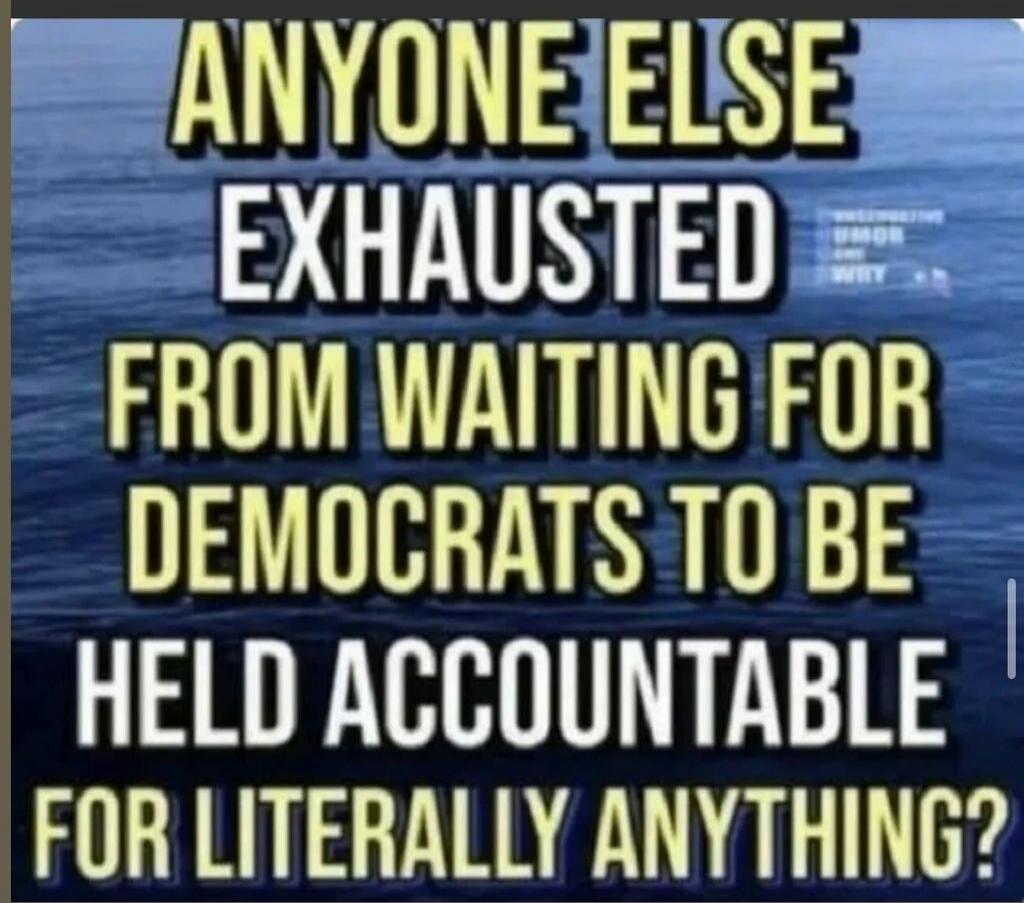 Anyone else exhausted from waiting for Democrats to be held accountable for literally anything?