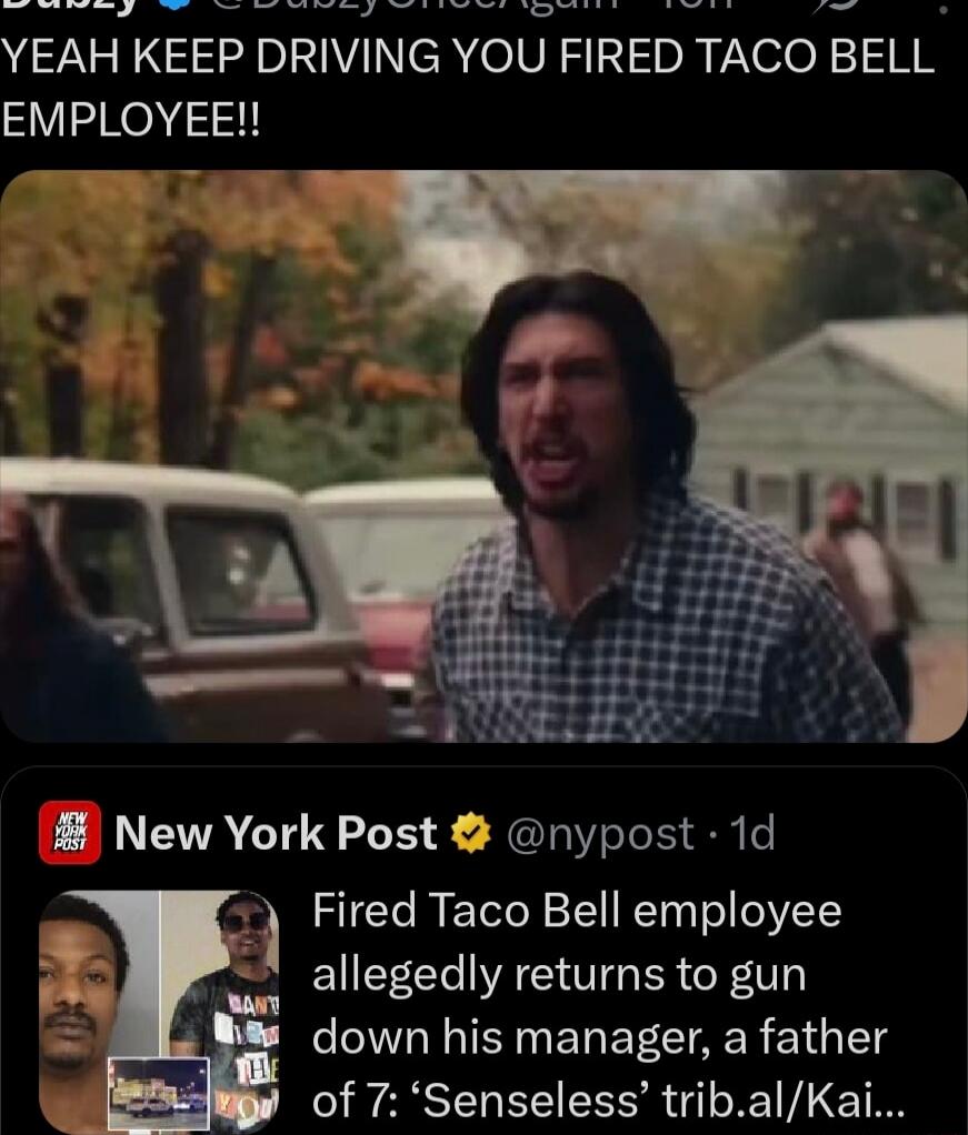 YEAH KEEP DRIVING YOU FIRED TACO BELL EMPLOYEE!! New York Post: Fired Taco Bell employee allegedly returns to gun down his manager, a father of 7: 'Sensesless' trib.al/Kai...