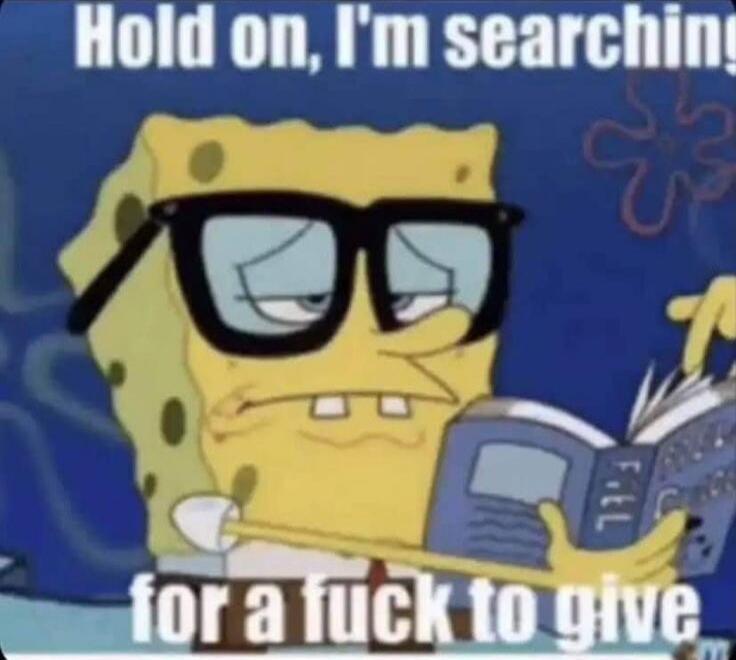 Hold on, I'm searching for a fuck to give