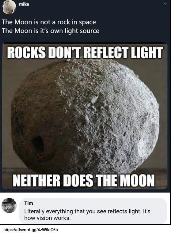 a L The Moon is not a rock in space The Moon is its own light source NEITHER DOES THE MOON everything that you see reflects light Its how vision works