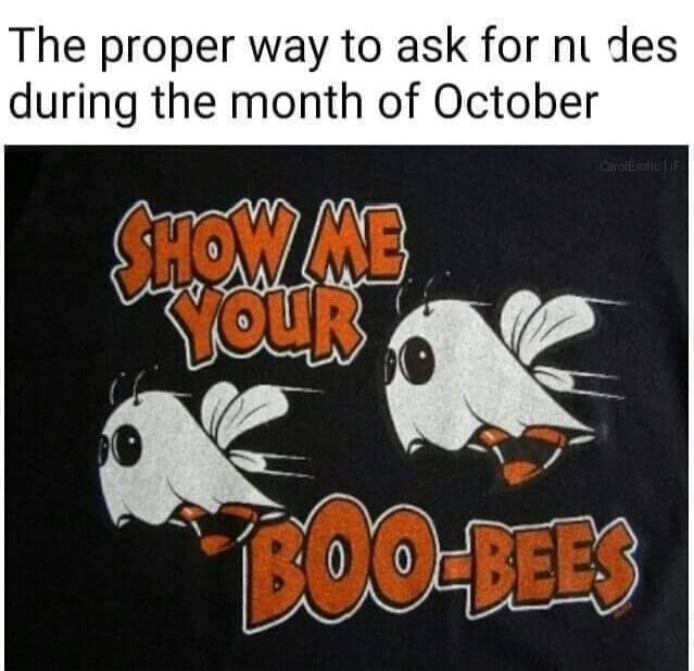 The proper way to ask for nu des during the month of October

SHOW ME YOUR BOO-BEES