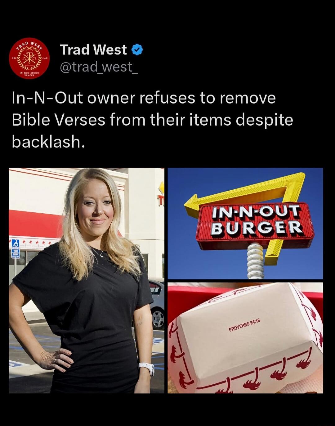Trad West @trad_west_ In-N-Out owner refuses to remove Bible Verses from their items despite backlash. IN-N-OUT BURGER. PROVERBS 24:16.
