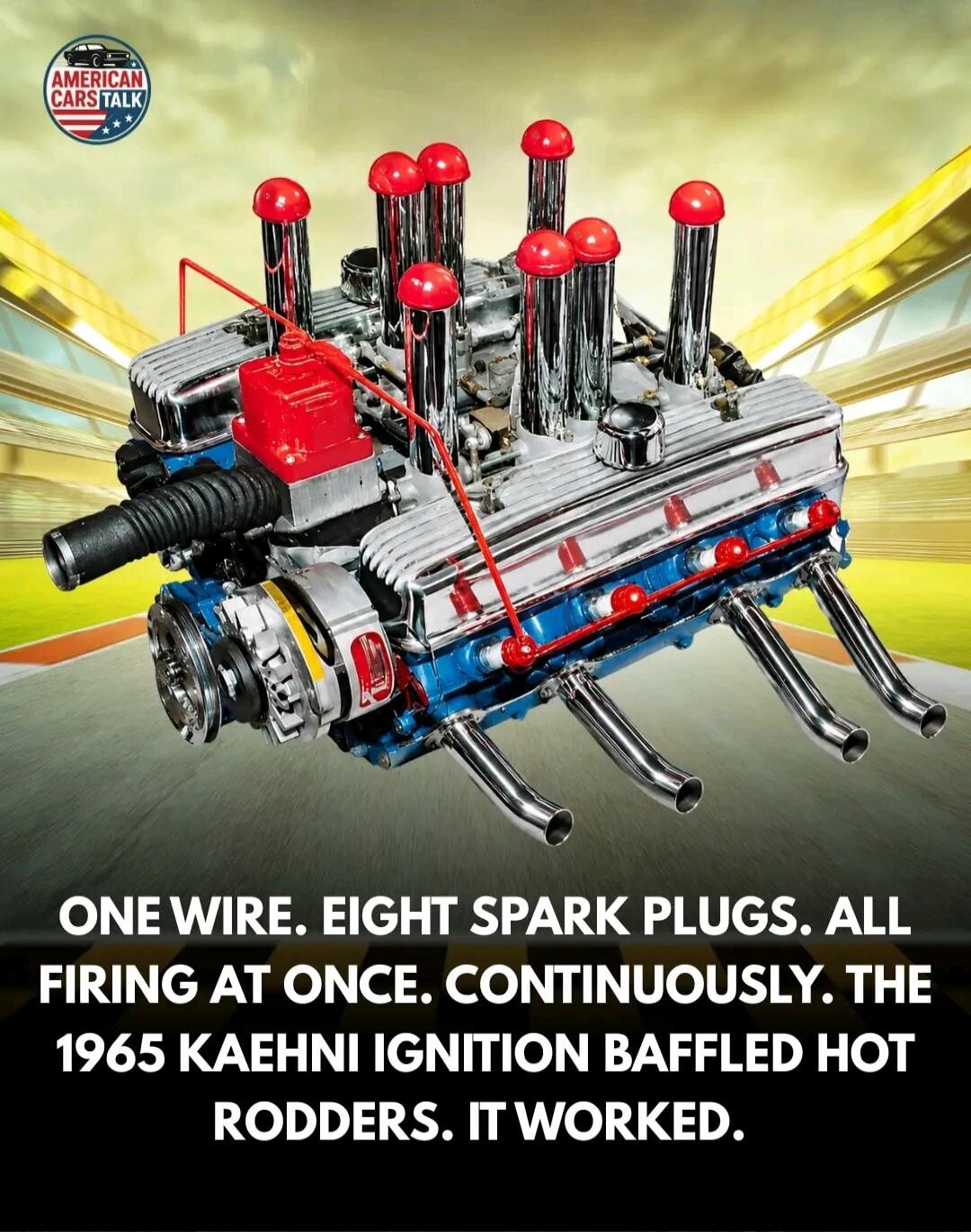 AMERICAN CARS TALK. ONE WIRE. EIGHT SPARK PLUGS. ALL FIRING AT ONCE. CONTINUOUSLY. THE 1965 KAEHNI IGNITION BAFFLED HOT RODDERS. IT WORKED.