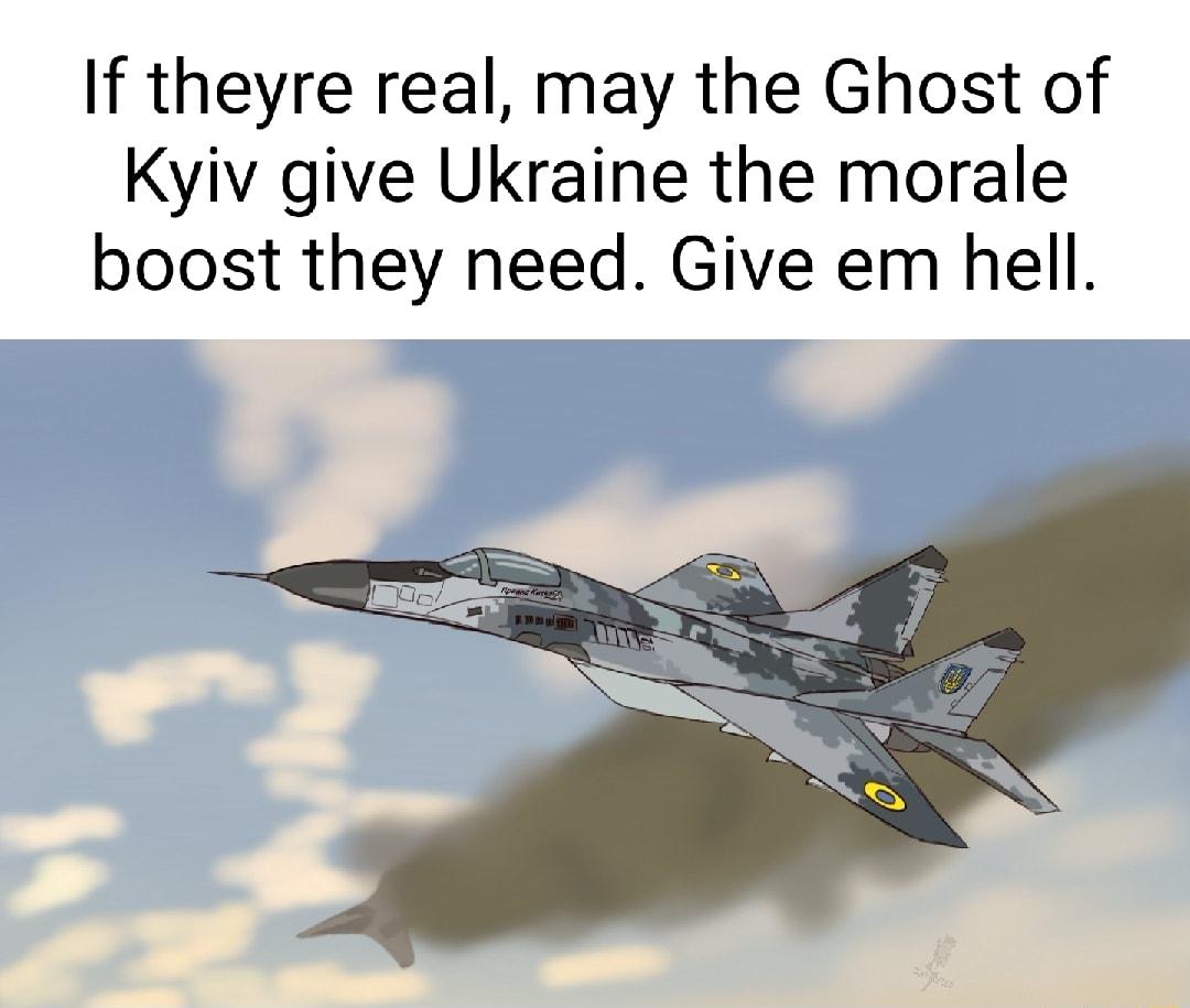 If theyre real may the Ghost of Kyiv give Ukraine the morale boost they need Give em hell