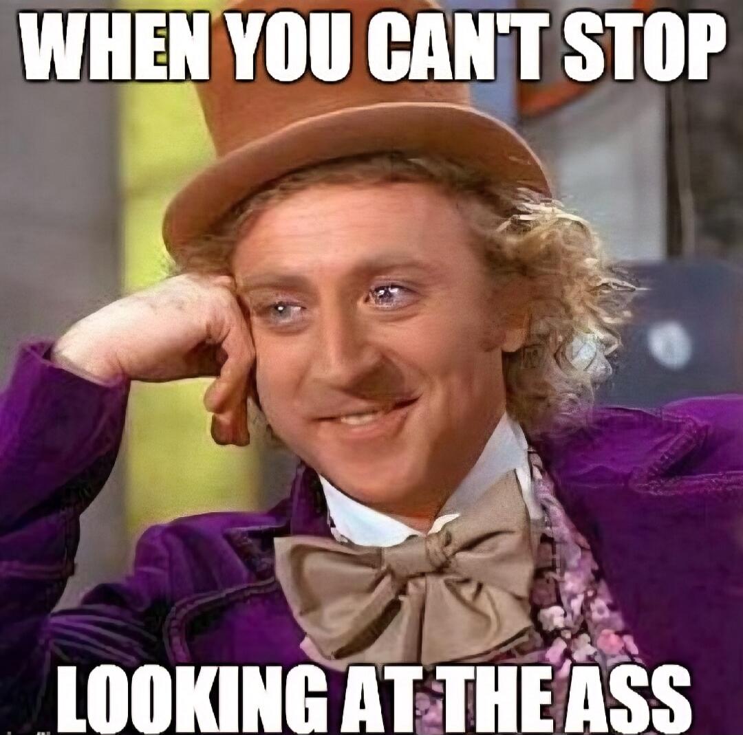 WHEN YOU CAN'T STOP LOOKING AT THE ASS