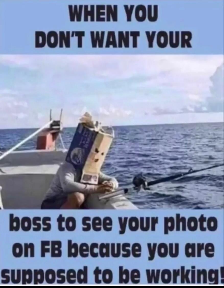 WHEN YOU DON'T WANT YOUR boss to see your photo on FB because you are supposed to be working!