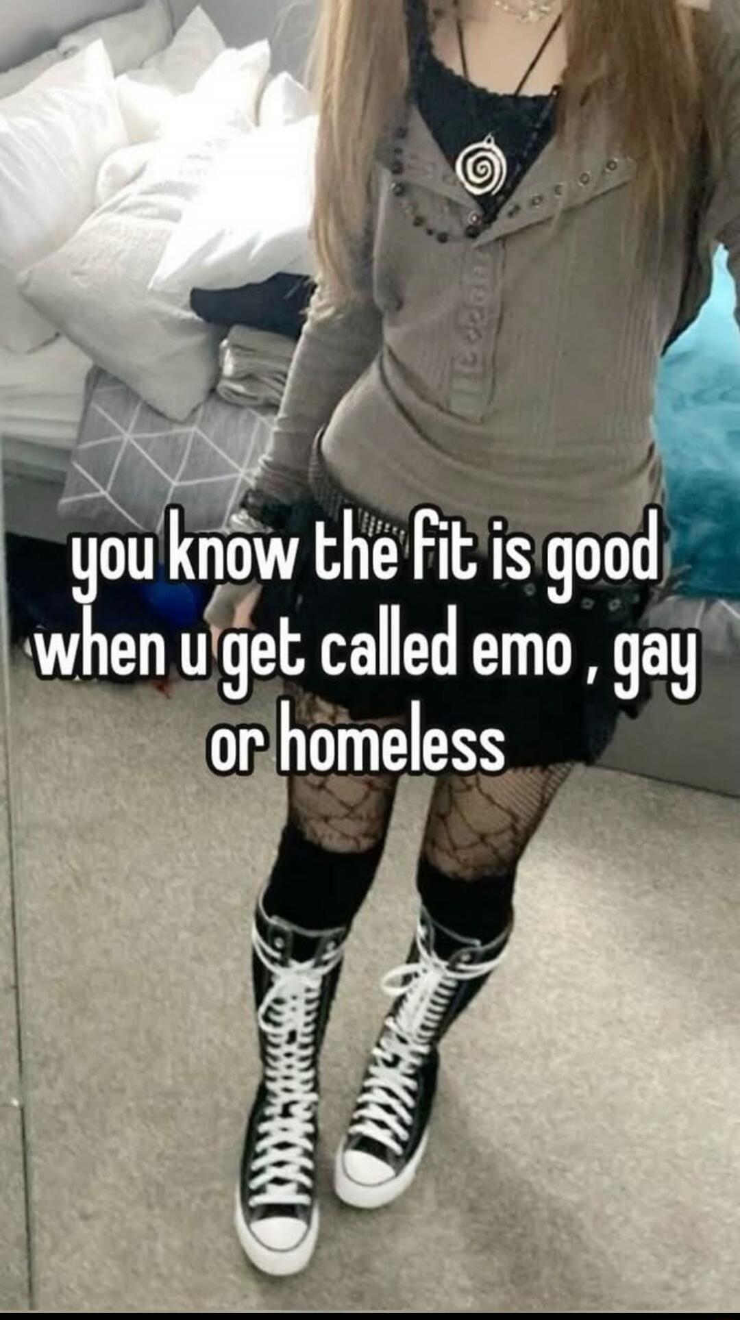 you know the fit is good when u get called emo , gay or homeless