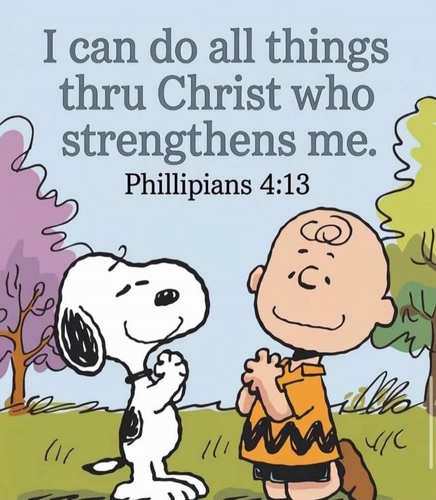 I can do all things thru Christ who strengthens me. Phillipians 4:13
