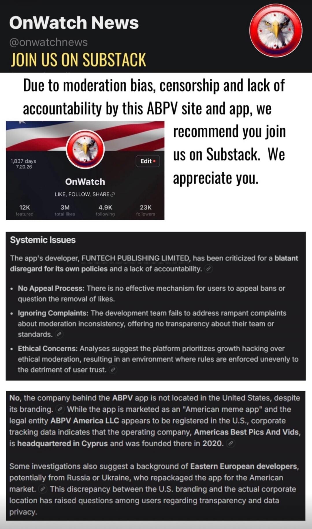 OnWatch News, @onwatchnews. Join us on Substack. Due to moderation bias, censorship, and lack of accountability by this ABPV site and app, we recommend you join us on Substack. We appreciate you. OnWatch profile with 1,837 days, 7.20.26, 12K featured, 3M total likes, 4.9K following, 23K followers. Systemic Issues: The app's developer, FUNTECH PUBLI