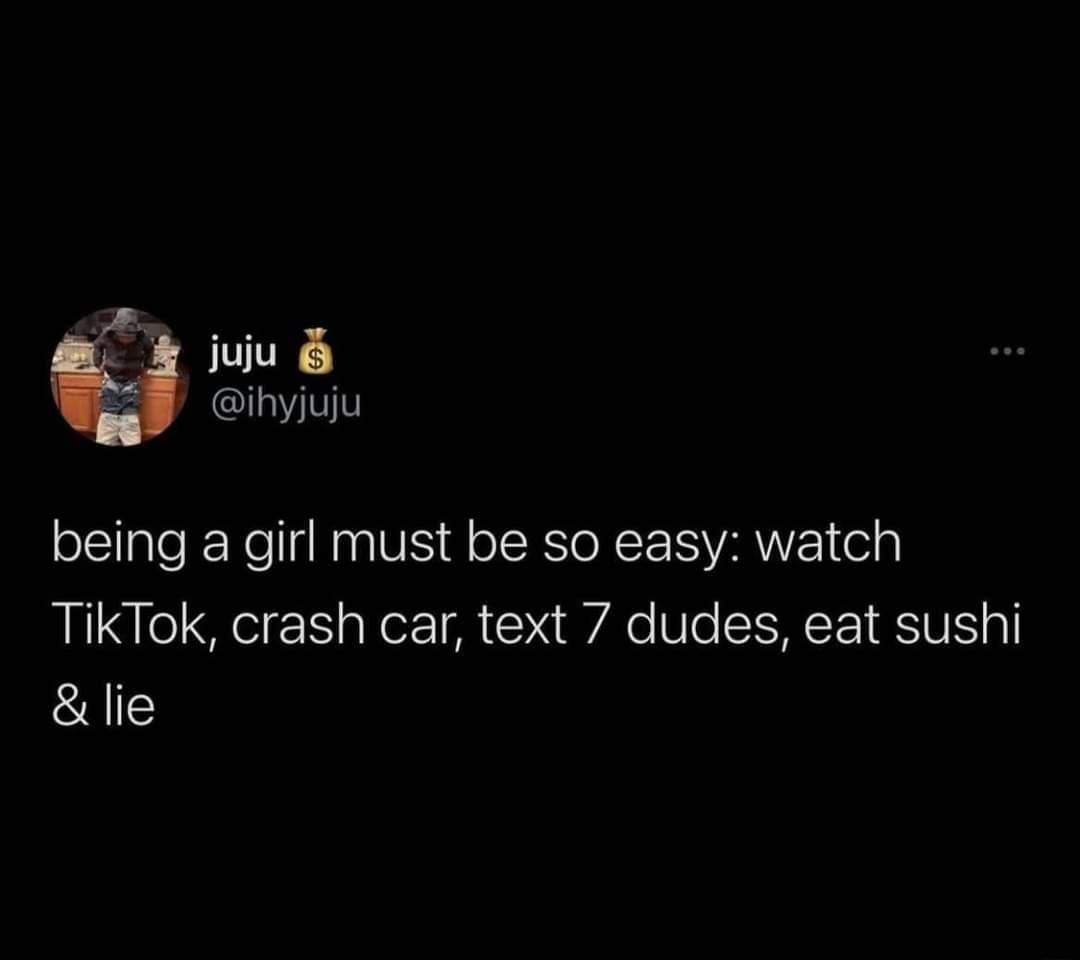 N juiu 2 ihyjuju being a girl must be so easy watch TikTok crash car text 7 dudes eat sushi lie