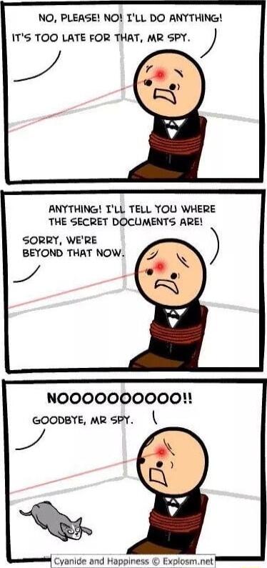 NO PLEASE NO ILL DO ANYTHING ITS TOO LATE FOR THAT MR SPY ANYTHING TLL TELL YOU WHERE THE SECRET DOCUMENTS ARE SORRY WERE BEYOND THAT NOW NOOOOOOOOO0O GOODBYE MR 5PY Cyanide and Happiness Explosmnet